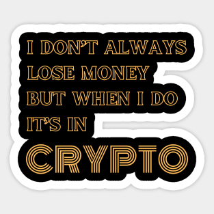 I DONT ALWAYS LOSE MONEY BUT WHEN I DO ITS IN CRYPTO Sticker
